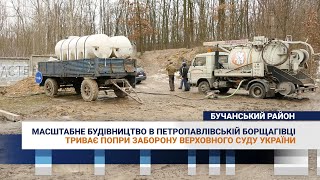 Масштабне будівництво в Петропавлівській Борщагівці триває попри заборону верховного суду України