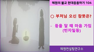 [혜원의 불교현대응용하기]104. 이 땅에 부처님이 오신 참뜻- 연등을 달때 마음 가짐은?부처님이 중생들에게 전하고자 했던 말씀들(7-3)