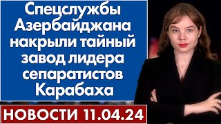 Спецслужбы Азербайджана накрыли тайный завод лидера сепаратистов Карабаха. 11 апреля