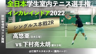 #2023年大会 #直前特集【インカレ室内2022/2R】下村亮太朗(慶大) vs 高悠亜(日大). 2022年度 全日本学生室内テニス選手権大会 男子シングルス2回戦