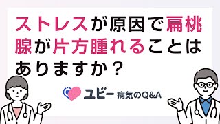 ストレスが原因で扁桃腺が片方腫れることはありますか？【ユビー病気のQ\u0026A】