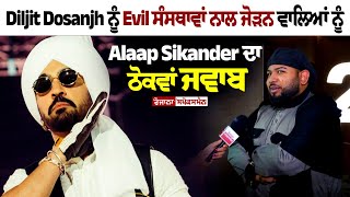 Diljit Dosanjh ਨੂੰ Evil ਸੰਸਥਾਵਾਂ ਨਾਲ ਜੋੜਨ ਵਾਲਿਆਂ ਨੂੰ Alaap Sikander ਦਾ ਠੋਕਵਾਂ ਜਵਾਬ | New Update