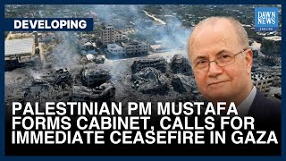 Palestinian PM Mustafa Forms Cabinet, Calls For Immediate Ceasefire In Gaza | Dawn News English