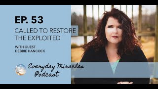 Called to Rescue and Restore the Exploited -  with Debbie Hancock PART 1 Ep 53