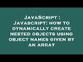 JavaScript : Javascript: how to dynamically create nested objects using object names given by an arr
