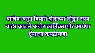 वाघिण बनुन दिपाने श्वेताच्या तोंडुन सत्य बाहेर काढले अखेर कार्तिकसमोर आयेषा श्वेताचा कपटीपणा