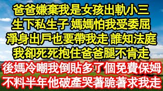 爸爸嫌棄我是女孩出軌小三，生下私生子 媽媽怕我受委屈，淨身出戶也要帶我走 誰知法庭，我卻死死抱住爸爸腿不肯走，後媽冷嘲我倒貼多了個免費保姆真情故事會|老年故事|情感需求|養老|家庭