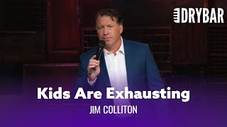 Raising Kids Is Exhausting. Jim Colliton