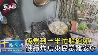 飯煮到一半忙躲砲彈! 俄續炸烏東民眾難安寧｜十點不一樣20220523