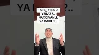 TALIŞ yoxsa YERAZ.? BAKILI yoxsa NAXÇIVANLI.?