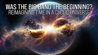 Was the Big Bang the Beginning? Reimagining Time in a Cyclic Universe