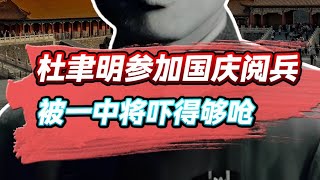 杜聿明参加国庆阅兵，被一中将“吓得够呛”：你不是死了吗？