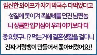 (사이다사연)임신한 아내가 막국수 안남겼다고 얼굴에 족발던진 남편놈, 니 입가심이 뱃속의 아이보다 더 중요했구나_ 거렁뱅이 만들어서 쫓아내버렸어요!