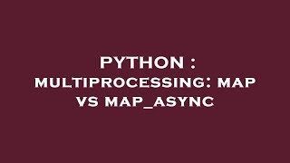 PYTHON : multiprocessing: map vs map_async
