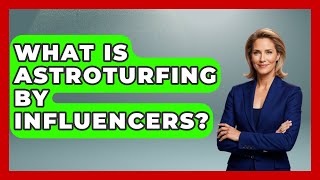 What Is Astroturfing By Influencers? - The Ethical Compass