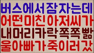 [핵 소름ㄷㄷㄷㄷ] 버스에서 깜빡 잠이 들었을 때 옆자리 어떤 미친 아저씨가 내 머리카락을 사탕처럼 쪽쪽 빨아먹네? 결국 우리 아빠가 죽이러 갔는데..