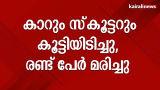 കാറും സ്‌കൂട്ടറും കൂട്ടിയിടിച്ചു, രണ്ട് പേർ മരിച്ചു | Malappuram | Accident