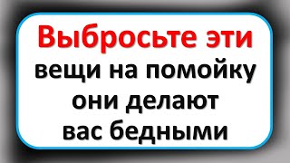 Выбросьте эти вещи на помойку, они делают вас бедными и несчастными