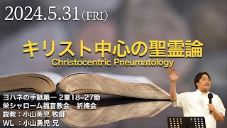 2024年5月31日 祈祷会 栄シャローム福音教会 #ヨハネの手紙第一 2:18-27『キリスト中心の聖霊論 - Christocentric Pneumatology』小山英児牧師