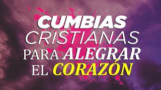 CUMBIAS CRISTIANAS PARA ALEGRAR EL CORAZÓN / MÚSICA CRISTIANA REGIONAL
