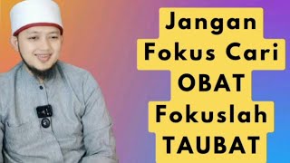 Jangan Fokus Cari OBAT Fokuslah TAUBAT, Banyak Ngeluh Banyak Masalah, Makin Ngeluh Makin Sakit