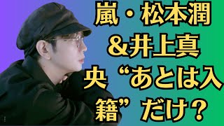 嵐・松本潤＆井上真央“あとは入籍”だけ？「収入格差はあるが本当に仲がいい」早くも夫婦ドラマ共演のウワサ