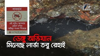 ডেঙ্গু অভিযান মিলেছে লার্ভা তবু রেহাই