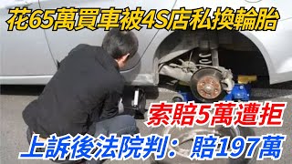 花65萬買車被4S店私換輪胎，索賠5萬遭拒，上訴後法院判：賠197萬【幻世異聞錄】#好奇零零漆#聽村長說官方頻道#人間易拉罐#seeker牛探長#談笑娛生#叉雞#宇宙大熱門