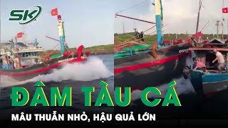 Đâm Tàu Cá Như Hải Chiến: Chuyện Tưởng Thật Như Đùa, Mâu Thuẫn Nhỏ Nhưng Hậu Quả Khủng Khiếp | SKĐS