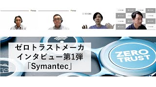 ゼロトラストメーカインタビュー第1弾！「Symantec」 ショートver