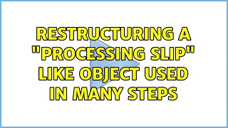 Restructuring a "processing slip" like object used in many steps (2 Solutions!!)