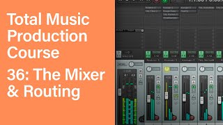 Total Music Production Course 36/63: The Mixer and Routing