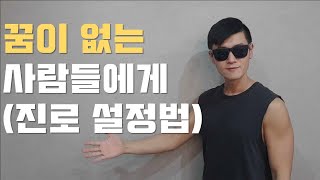 꿈이 없는 사람들에게 (진로를 설정하는 방법)