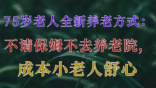 75岁老人全新养老方式：不请保姆不去养老院，成本小老人舒心 | 樂活老年 #養老院 #照護老人