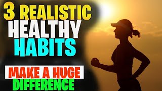 3 Realistic Healthy Habits That Will Make A Huge Difference