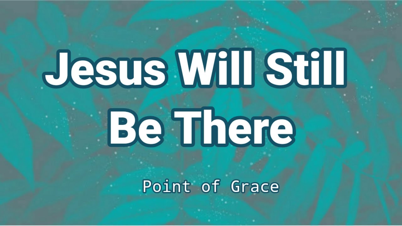 Jesus Will Still Be There By Point Of Grace (Lyric Video) - YouTube