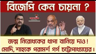 বিজেপি কেন চায়না ? জন্ম নিরোধকের ধাপা বানিয়ে দাও ! মোদি, শাহকে পরামর্শ গর্গ চট্টোপাধ্যায়ের।