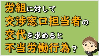 【労働事件ポイント解説165】労組に対して交渉窓口担当者の交代を求めると不当労働行為？【労務管理・顧問弁護士＠静岡】