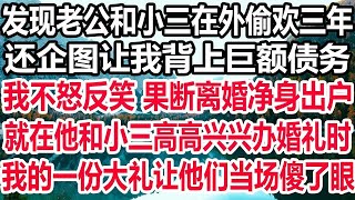 发现老公和小三在外偷欢三年，还企图让我背上巨额债务，我不怒反笑 果断离婚淨身出户，就在他和小三高高兴兴办婚礼时，我的一份大礼让他们当场傻了眼！