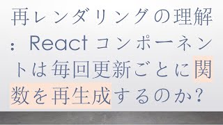 再レンダリングの理解：Reactコンポーネントは毎回更新ごとに関数を再生成するのか？