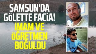 Samsun haberleri | Samsun'da gölette facia! İmam ve öğretmen boğuldu