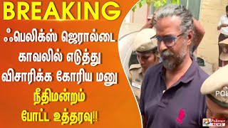 #BREAKING || ஃபெலிக்ஸ் ஜெரால்டை காவலில் எடுத்து விசாரிக்க கோரிய மனு - நீதிமன்றம் போட்ட உத்தரவு!!