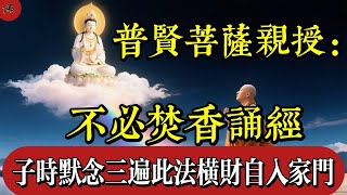 普賢菩薩親授：不必焚香誦經，只需子時默念三遍此法，橫財自入家門|佛教 |佛學知識|修心修行|禪悟人生 |南無阿彌陀佛|養生|談佛心安