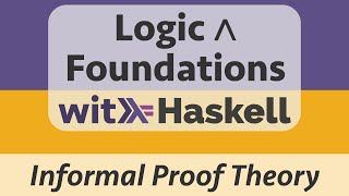 Logic & Foundations with Haskell: Logic 4 :: Informal Proof Theory