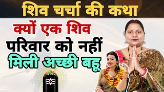 क्यों एक शिव परिवार को नहीं मिली अच्छी बहू | शिव चर्चा की कथा | Shiv charcha ki kahani |