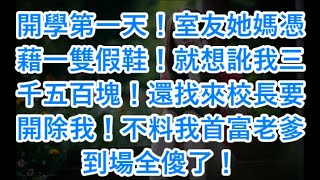 開學第一天！室友她媽憑藉一雙假鞋！就想訛我三千五百塊！還找來校長要開除我！不料我首富老爹到場全傻了！