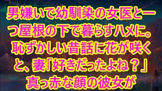 男嫌いで幼馴染の女医と一つ屋根の下で暮らすハメに。恥ずかしい昔話に花が咲くと、妻「好きだったよね？」真っ赤な顔の彼女が   【感動する話】