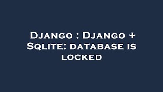 Django : Django + Sqlite: database is locked