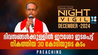 Night Vigil 05 | ദിവസങ്ങൾക്കുള്ളിൽ ഈശോ ഇടപെട്ടു നികത്തിയ 30 കോടിയുടെ കടം PREACHING DEC 2024 ShalomTV