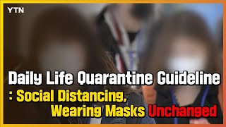 Daily Life Quarantine Guideline : Social Distancing, Wearing Masks Unchanged / YTN NEWS